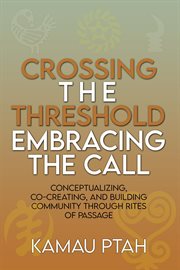 Crossing the Threshold; Embracing the Call Conceptualizing, Co-Creating and Building Community T cover image
