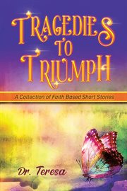 Tragedies to triumph : A Collection of Faith Based Short Stories cover image