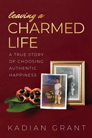 Leaving a Charmed Life : A True Story of Choosing Authentic Happiness cover image