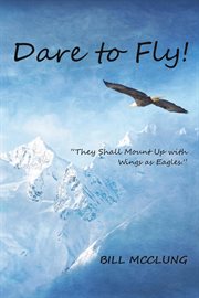 Dare to Fly! : They Shall Mount up with Wings As Eagles cover image