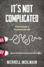 It's Not Complicated : A Practical Guide to Experiencing God's Will cover image