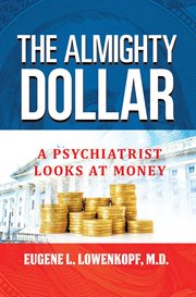 The almighty dollar : a psychiatrist looks at money cover image