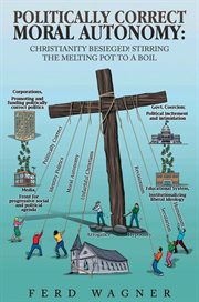Politically correct moral autonomy : Christianity Besieged! Stirring the Melting Pot to a Boil cover image