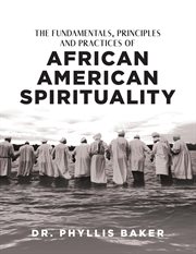 The fundamentals, principles and practices of African American spirituality cover image