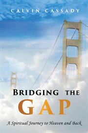 Bridging the Gap : A Spiritual Journey to Heaven and Back cover image