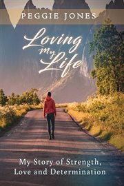 Loving My Life : My Story of Strength, Love and Determination cover image