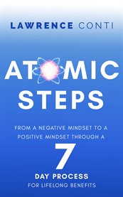 Atomic Steps : From a Negative Mindset to a Positive Mindset Through a 7 Day Process for Lifelong Benefits cover image