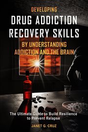 Developing drug addiction recovery skills by understanding addiction and the brain : the ultimate guide to build resilience to prevent relapse cover image