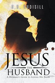 Jesus the Husband : A Husband's Guide to Loving His Bride cover image