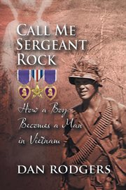 Call Me Sergeant Rock : How A Boy Becomes A Man In Vietnam cover image