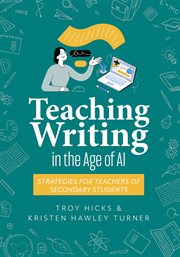 Teaching Writing in the Age of AI : Strategies For Teachers Of Secondary Students (support Thinking And Writing In Ai-powered Classrooms cover image
