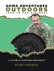 Some adventures outdoors (and in the kitchen) : A Lifetime of Adventures and Recipes cover image