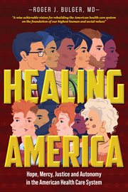 Healing America : Hope, Mercy, Justice and Autonomy in the American Health Care System cover image