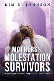Mothers of molestation survivors : Supporting Moms to Make a Difference in Children's Lives cover image