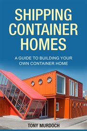 Shipping container homes : A Guide to Building Your Own Container Home cover image