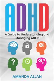 ADHD : A Guide to Understanding and Managing ADHD cover image