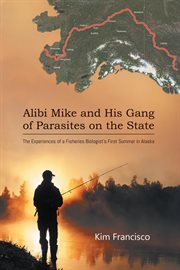 Alibi Mike and his gang of parasites on the state : the experiences of a fisheries biologist's first year in Bush Alaska cover image