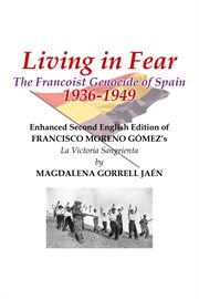 Living in Fear the Francoist Genocide of Spain 1936 : 1949. An appalling humanitarian catastrophe seen through the study of the brutal repression in Cordoba cit cover image