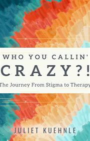 Who You Callin' Crazy?! : The Journey from Stigma to Therapy cover image