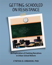 Getting Schooled on Resistance : An Exploration of Clashing Narratives in Urban School Reform cover image