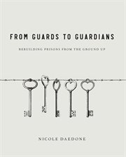 From Guards to Guardians : Rebuilding Prisons from the Ground Up cover image