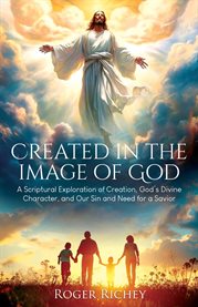 Created in the Image of God : A Scriptural Exploration of Creation, God's Divine Character, and Our Sin and Need for a Savior cover image