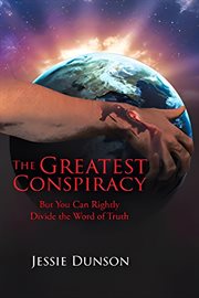 The Greatest Conspiracy : But You Can Rightly Divide the Word of Truth cover image