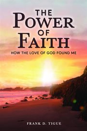 The Power of Faith : How the Love of God Found Me cover image