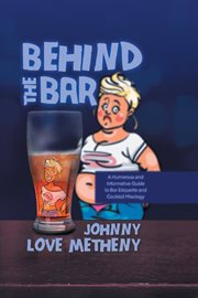 Behind the Bar : A Humorous and Informative Guide to Bar Etiquette and Cocktail Mixology cover image