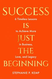 Success Is Just the Beginning : 6 Timeless Lessons to Achieve More in Business, Love, and Legacy cover image