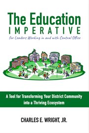 The Education Imperative for Leaders Working in and With Central Office Leaders : A Tool for Transforming Your District Community into a Thriving Ecosystem cover image