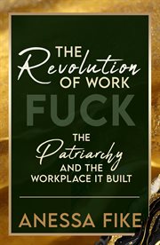The Revolution of Work : Fuck the Patriarchy and the Workplace it Built cover image