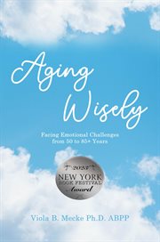 Aging wisely : facing emotional challenges from 50 to 85+ years cover image