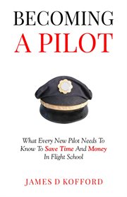 Becoming a Pilot : What Every New Pilot Needs To Know To Save Time And Money In Flight School cover image