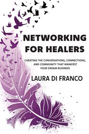 Networking for Healers : Curating the Conversations, Connections, and Community That Manifest Your Dream Business cover image