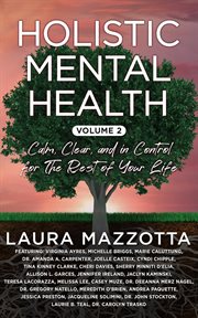 Holistic Mental Health, Calm, Clear, and In Control for the Rest of Your Life, Volume 2 : Calm, Clear, and In Control for the Rest of Your Life cover image
