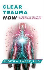 Clear Trauma Now : A Powerful Solution For Getting Unstuck cover image
