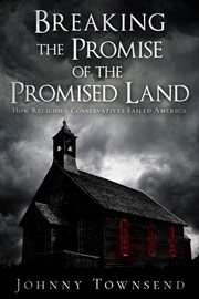 Breaking the Promise of the Promised Land : How Religious Conservatives Failed America cover image
