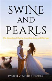 Swine and Pearls : The Essentials of Dating, Courtship, Love, and Marriage cover image
