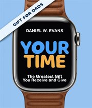 Your Time : The Greatest Gift You Receive and Give. for Dads cover image