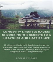 Longevity Lifestyle Hacks : Unlocking the Secrets to a Healthier and Happier Life cover image