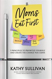 MOMS EAT FIRST : 5 PRINCIPLES TO PRIORITIZE YOURSELF AND CREATE THE CHANGE YOU CRAVE cover image