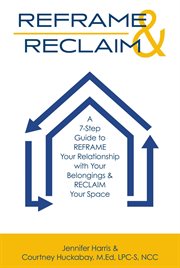Reframe & Reclaim : A 7-step Guide to Reframe Your Relationship With Your Belongings & Reclaim Your Space cover image