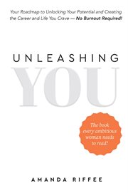 Unleashing You : Your Roadmap to Unlocking Your Potential and Creating the Career and Life You Crave - No Burnout Req cover image