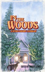 In the Woods : A Fiction Foundry Anthology cover image