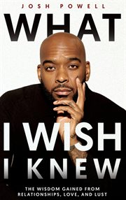What I Wish I Knew : The Wisdom Gained From Relationships, Love, and Lust cover image