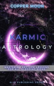 Karmic Astrology : Mastering Key Life Lessons for All 12 Zodiac Signs. Masters of Metaphysics cover image