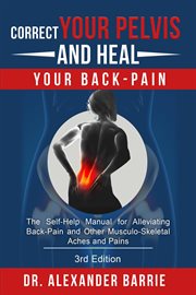 Correct Your Pelvis and Heal your Back-Pain : The Self-Help Manual for Alleviating Back-Pain and other Musculo-Skeletal Aches and Pains cover image