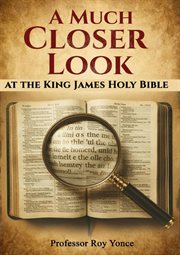 A Much Closer Look at the King James Holy Bible cover image