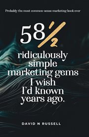 58½ Ridiculously Simple Marketing Gems I Wish I'd Known Years Ago : Quick, easy, low-cost profit-boosters that will cost you very little but produce a lot cover image